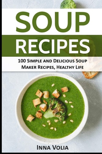 Soup Recipes 100 Simple and Delicious Soup Maker Recipes for a Healthy Life