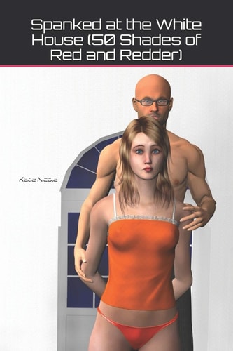 Spanked at the White House (50 Shades of Red and Redder)