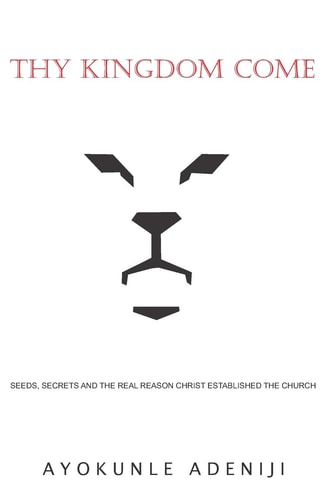 Thy Kingdom Come Seeds, Secrets and the Real Reason Christ Established the Church