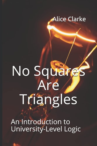 No Squares Are Triangles An Introduction to University-Level Logic