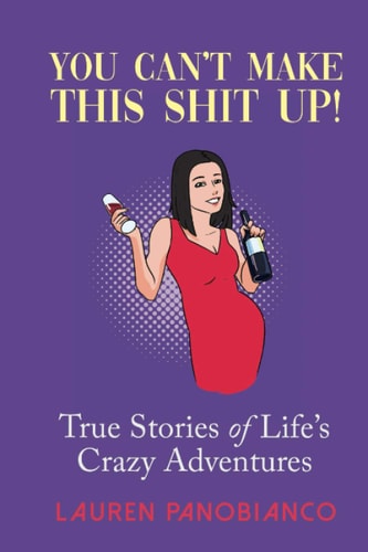 You Can't Make This Shit Up! True Stories of Life's Crazy Adventures