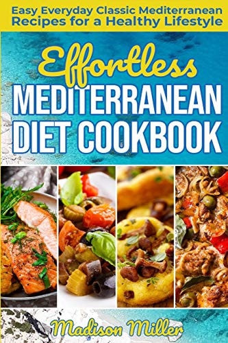Effortless Mediterranean Diet Cookbook Easy Everyday Classic Mediterranean Recipes for a Healthy Lifestyle