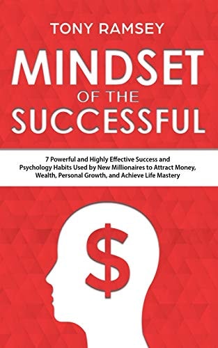 Mindset of the Successful 7 Powerful and Highly Effective Success and Psychology Habits Used by New Millionaires to Attract Money, Wealth, Personal Growth, and Achieve Life Mastery