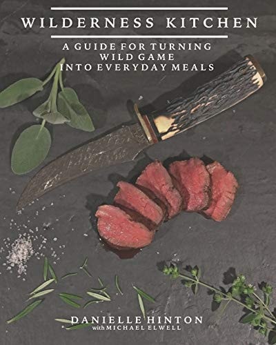 Wilderness Kitchen A Guide For Turning Wild Game Into Everyday Meals