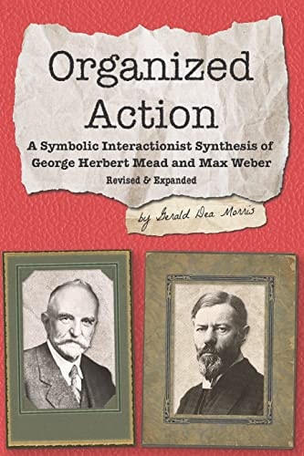 Organized Action A Symbolic Interactionist Synthesis of George Herbert Mead and Max Weber