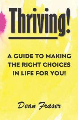 Thriving! A Guide to Making the Right Choices in Life for You