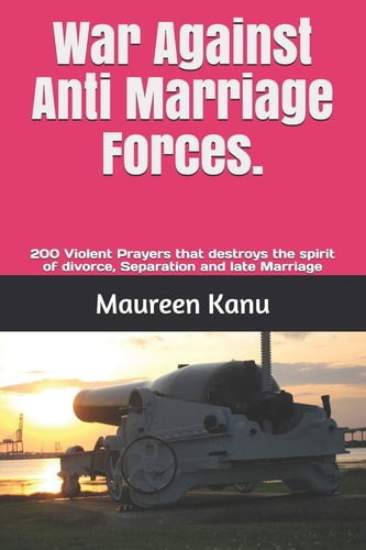 War Against Anti Marriage Forces. 200 Violent Prayers That Destroys the Spirit of Divorce, Separation and Late Marriage
