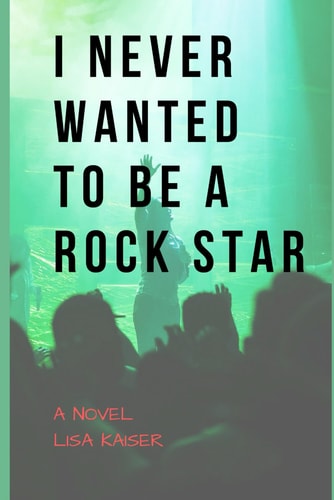 I Never Wanted to Be a Rock Star A Novel