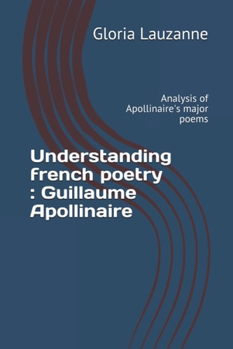 Understanding French Poetry Guillaume Apollinaire: Analysis of Apollinaire's Major Poems