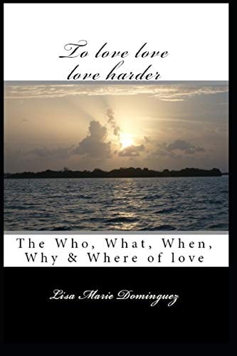 To Love, Love, Love Harder The, Who, What, When, Why and Where of Love