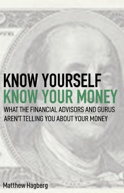 Know Yourself, Know Your Money: Understand What the Financial Advisors and Gurus Arent Telling You about Your Money...