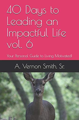 40 Days to Leading an Impactful Life Vol. 6 Your Personal Guide to Living Motivated!