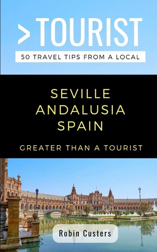 Greater Than a Tourist- Seville Andalusia Spain 50 Travel Tips from a Local