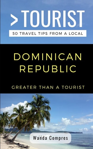 Greater Than a Tourist- Dominican Republic 50 Travel Tips from a Local