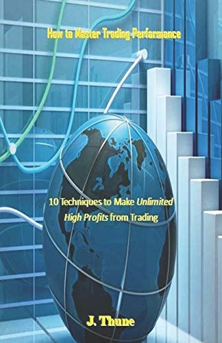 How to Master Trading Performance 10 Techniques to Make Unlimited High Profits from Trading