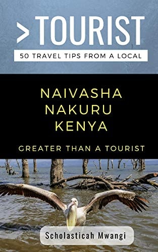 Greater Than a Tourist- Naivasha Nakuru Kenya 50 Travel Tips from a Local