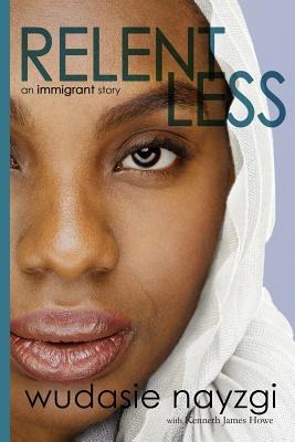 Relentless - An Immigrant Story: One Womans Decade-Long Fight To Heal A Family Torn Apart By War, Lies, And Tyranny