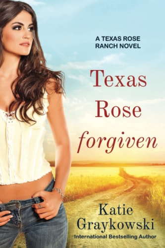 Texas Rose Forgiven A Texas Rose Ranch Novel, Book 4