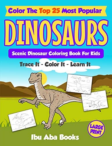 Color The Top 25 Most Popular Dinosaurs - Trace It - Color It - Learn It Scenic Dinosaur Coloring Book For Kids - Large Print