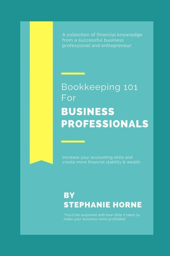 Bookkeeping 101 for Business Professionals Increase Your Accounting Skills and Create More Financial Stability and Wealth