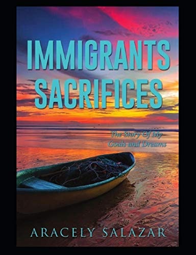 Immigrants Sacrifices The Story of My Goals and Dreams