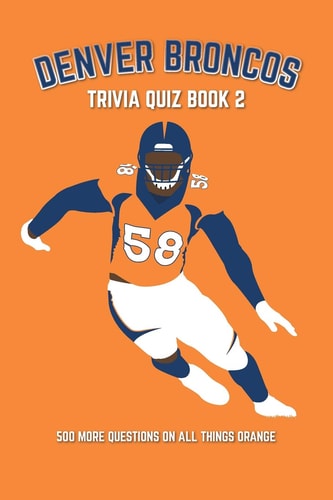 Denver Broncos Trivia Quiz Book 2 500 More Questions On All Things Orange