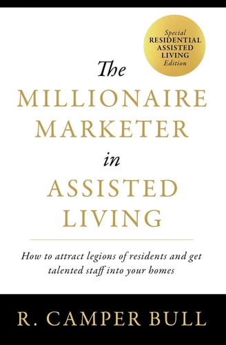 The Millionaire Marketer in Assisted Living How to Attract Legions of Residents and Get Talented Staff Into Your Homes