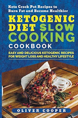 Ketogenic Diet Slow Cooking Cookbook Easy and Delicious Ketogenic Recipes for Weight Loss and Healthy Lifestyle Keto Crock Pot Recipes to Burn Fat and Become Healthier