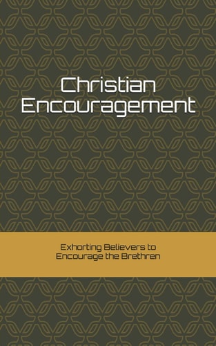 Christian Encouragement Exhorting Christians to Encourage the Brethren