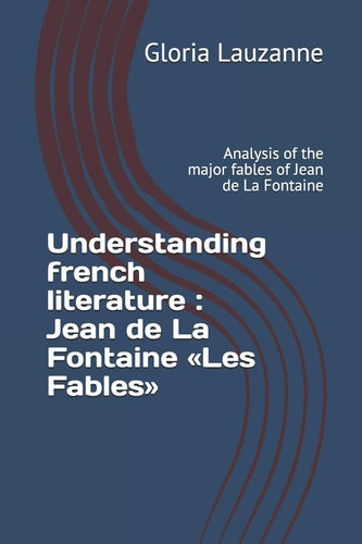 Understanding French Literature Jean de La Fontaine Les Fables: Analysis of the Major Fables of Jean de La Fontaine