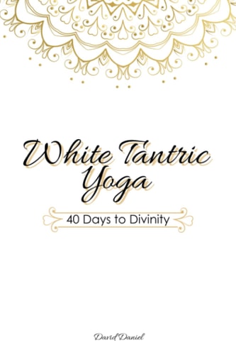 White Tantric Yoga 40 Days to Divinity: One Man's Journey to Self Through the Ancient Art of Kundalini Yoga