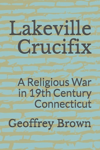 Lakeville Crucifix A Religious War in 19th Century Connecticut