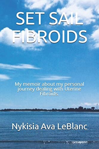 Set Sail Fibroids My Memoir about My Personal Journey Dealing with Uterine Fibroids.