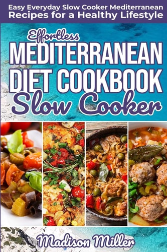 Effortless Mediterranean Diet Slow Cooker Cookbook Easy Everyday Slow Cooker Mediterranean Recipes for a Healthy Lifestyle