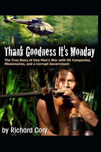 Thank Goodness Its Monday: The True Story of One Mans War with Oil Companies, Missionaries, and a Corrupt Government