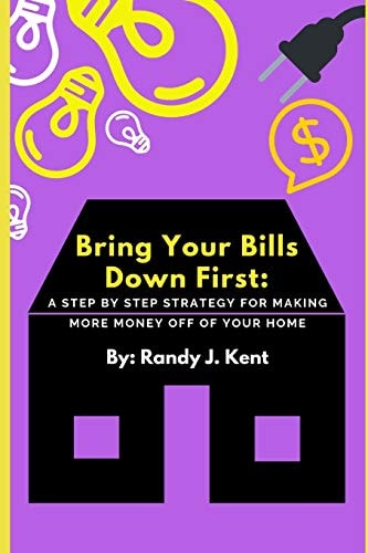 Bring Your Bills Down First A Step By Step Strategy For Making More Money Off Of Your Home