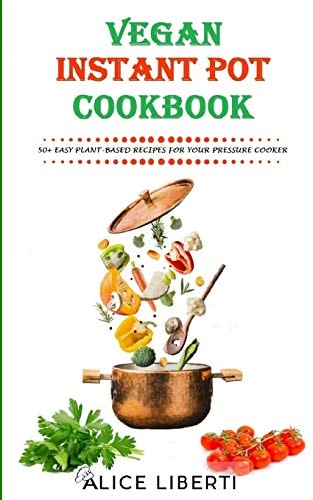Vegan Instant Pot Cookbook 50+ Easy Plant-Based Recipes for Your Pressure Cooker (Vegan Meal Prep)