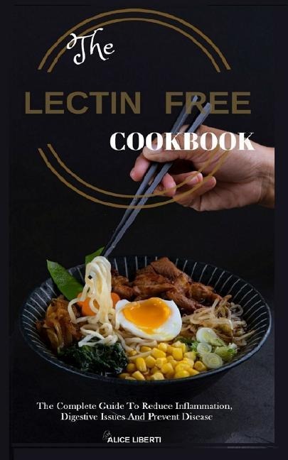 The Lectin Free Cookbook: The Complete Guide to Reduce Infiammation, Digestive Issues and Prevent Disease (100 + Fast and Easy Lectin Free Recipes)