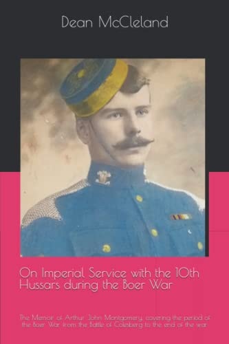 On Imperial Service with the 10th Hussars During the Boer War The Memoir of Arthur John Montgomery, Covering the Period of the Boer War from the Battle of Colesberg to the End of the War