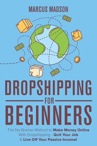 Dropshipping for Beginners The No-Brainer Method to Make Money Online with Dropshipping - Quit Your Job and Live Off Your Passive Income!