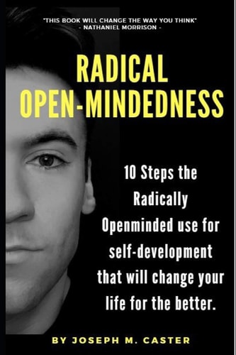 Radical Open-Mindedness 10 Steps the Radically Open-Minded Use for Self-Development That Will Change Your Life for the Better