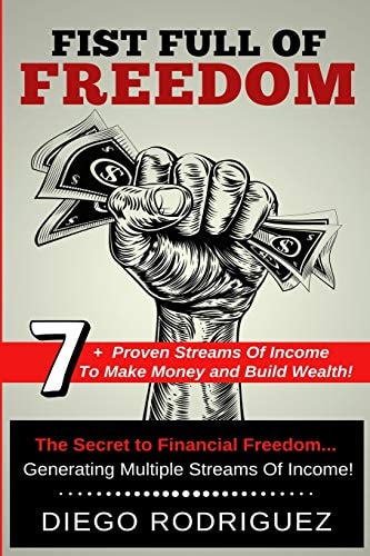 Fist Full of Freedom 7+ Proven Streams Of Income To Make Money And Build Wealth Now!