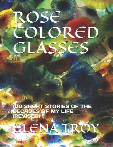 Rose Colored Glasses 100 Short Stories of the Decades of My Life (Revised)