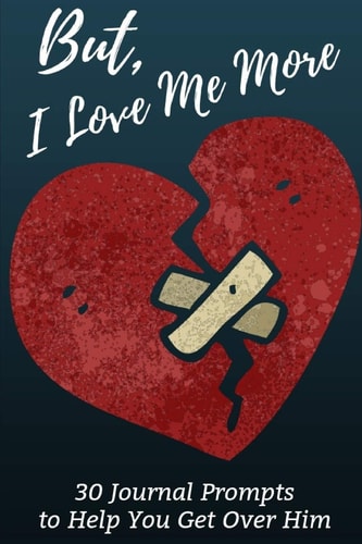 But, I Love Me More 30 Prompts to Help You Get Over Him