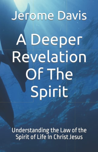 A Deeper Revelation Of The Spirit Understanding the Law of the Spirit of Life In Christ Jesus