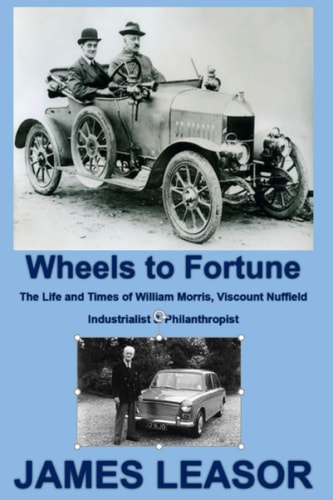Wheels to Fortune The Life and Times of William Morris, Viscount Nuffield