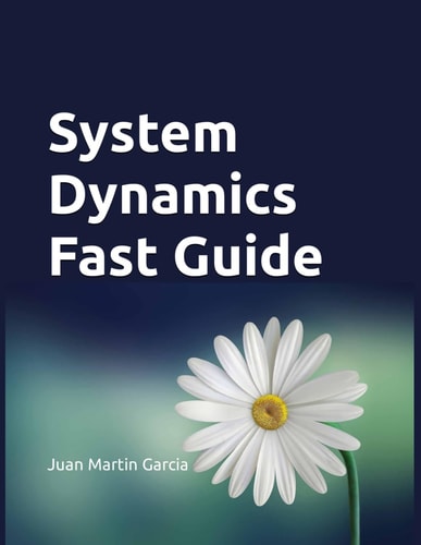 System Dynamics Fast Guide A Basic Tutorial with Examples for Modeling, Analysis and Simulate the Complexity of Business and Environmental Systems.