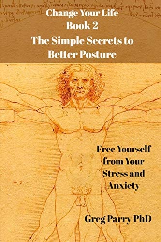 Change Your Life - Book 2 The Simple Secrets to Better Posture: Free Yourself from Your Stress and Anxiety