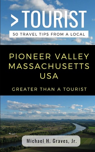 Greater Than a Tourist- Pioneer Valley Massachusetts USA 50 Travel Tips from a Local