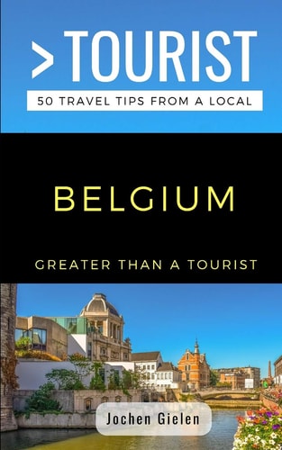 Greater Than a Tourist- Belgium 50 Travel Tips from a Local